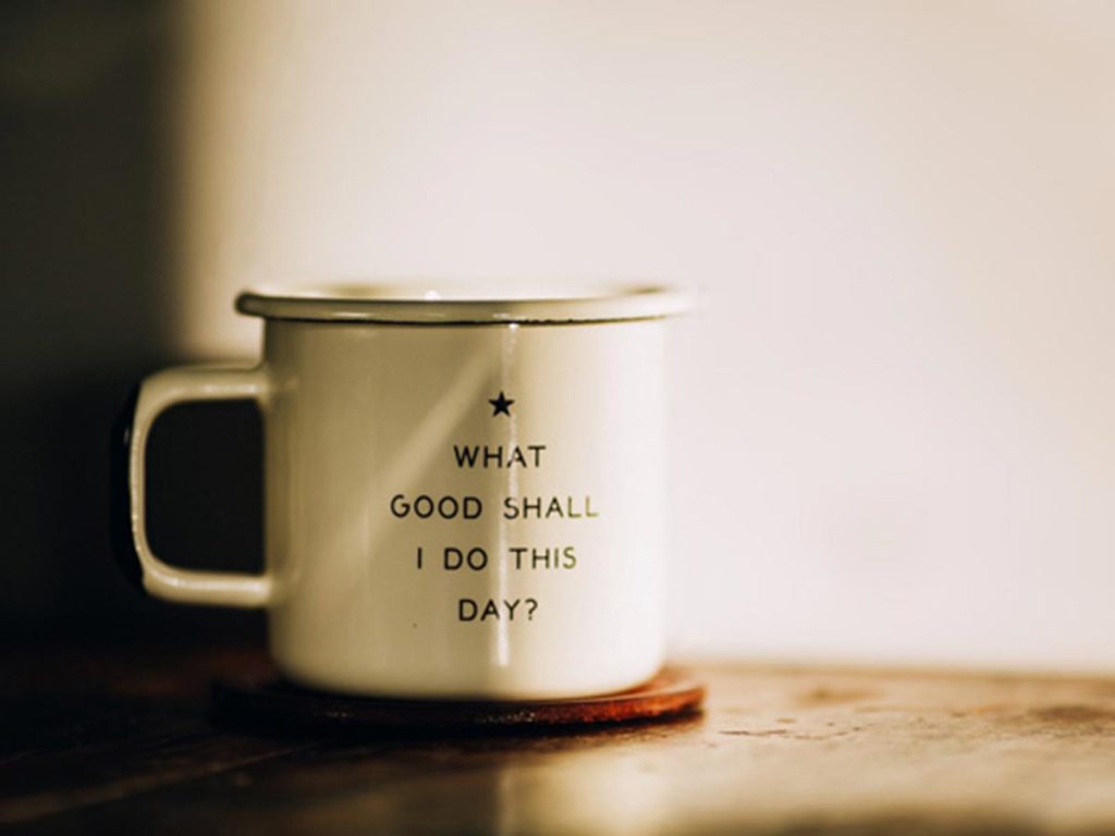 mug with coffee with the words "what good shall I do this day?"
