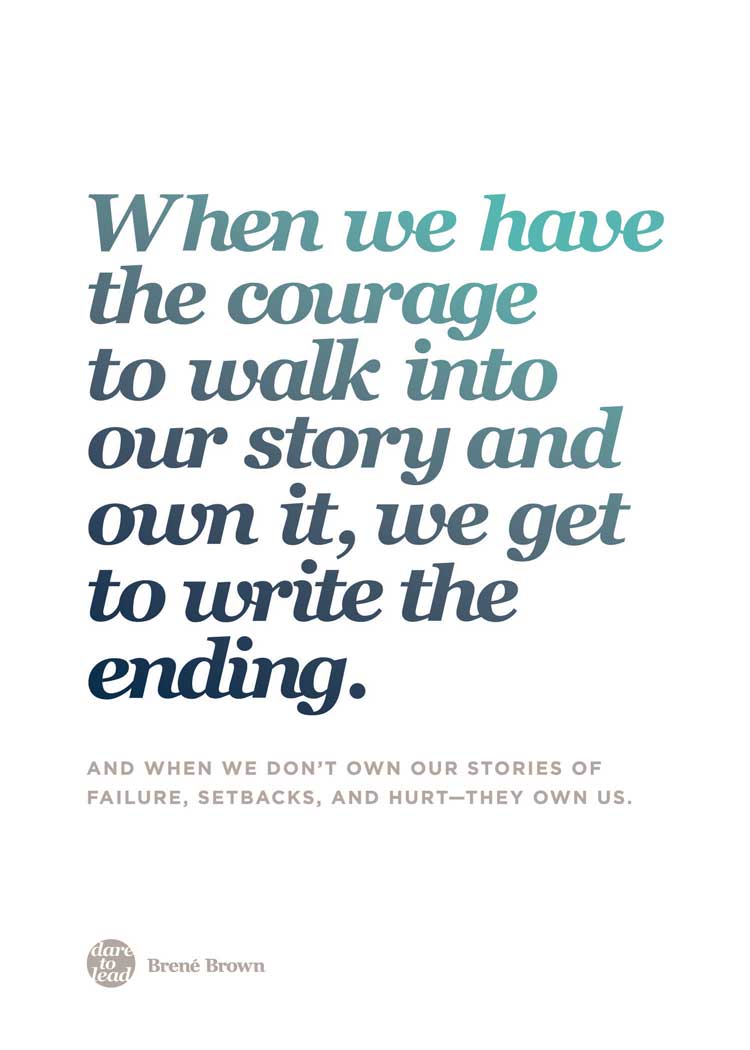 When we have the courage to walk into our story and own it, we get to write the ending. Brené Brown