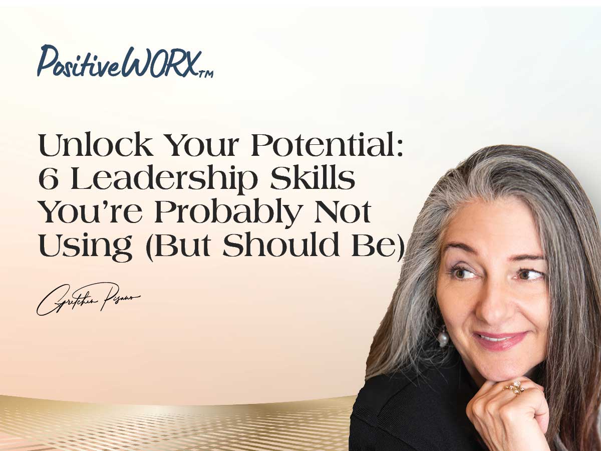Unlock Your Potential: 6 Leadership Skills You’re Probably Not Using (But Should Be)