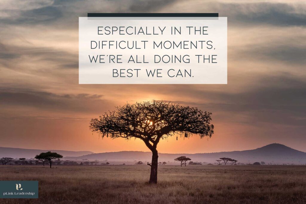 Especially in the difficult moments, we're all doing the best we can. 