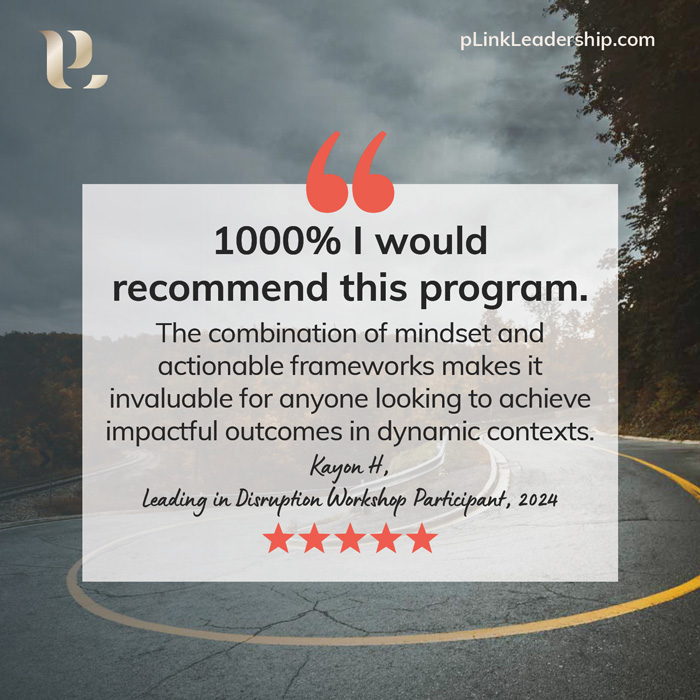 1000% I would recommend this program. The combination of mindset and actionable frameworks makes it invaluable for anyone looking to achieve impactful outcomes in dynamic contexts. - Kayon H, Leading in Disruption Workshop Participant, 2024